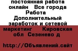 постоянная работа онлайн - Все города Работа » Дополнительный заработок и сетевой маркетинг   . Кировская обл.,Сезенево д.